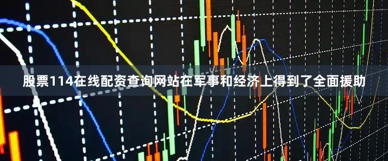 股票114在线配资查询网站在军事和经济上得到了全面援助