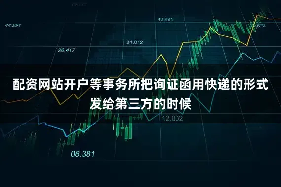 配资网站开户等事务所把询证函用快递的形式发给第三方的时候