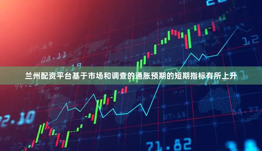 兰州配资平台基于市场和调查的通胀预期的短期指标有所上升