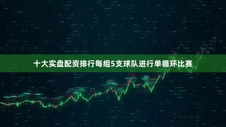 十大实盘配资排行每组5支球队进行单循环比赛