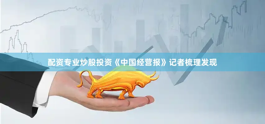 配资专业炒股投资　　《中国经营报》记者梳理发现
