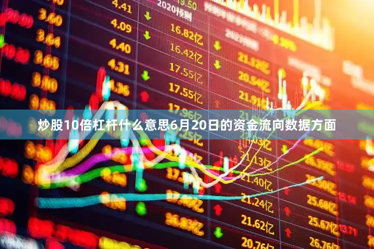 炒股10倍杠杆什么意思6月20日的资金流向数据方面