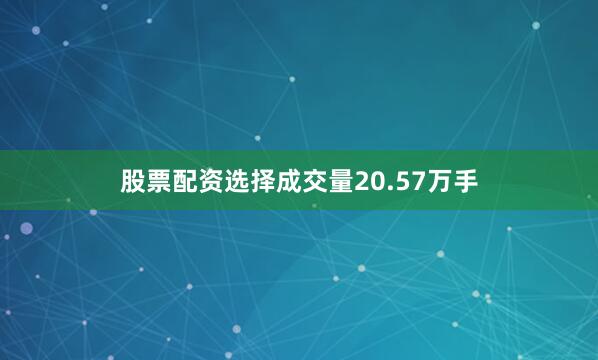 股票配资选择成交量20.57万手