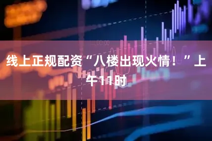 线上正规配资“八楼出现火情！”上午11时