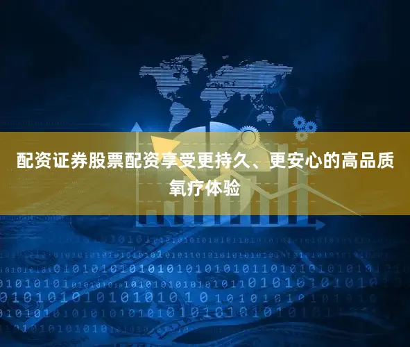 配资证券股票配资享受更持久、更安心的高品质氧疗体验