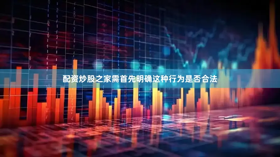 配资炒股之家需首先明确这种行为是否合法