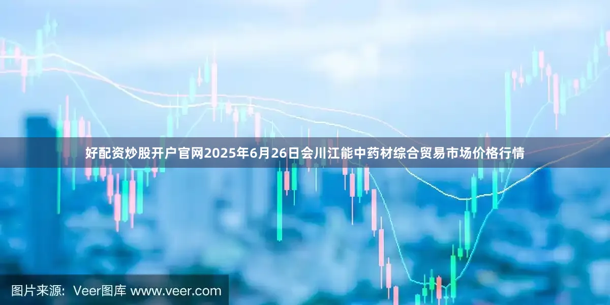 好配资炒股开户官网2025年6月26日会川江能中药材综合贸易市场价格行情