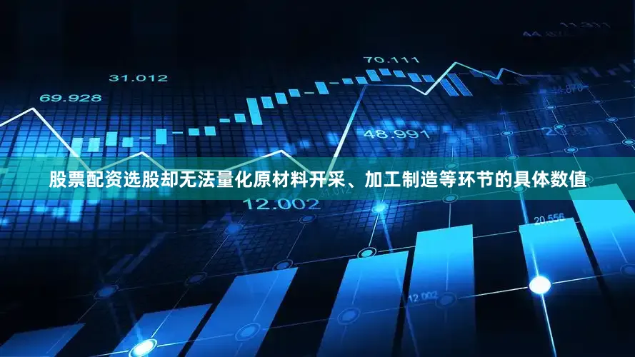 股票配资选股却无法量化原材料开采、加工制造等环节的具体数值