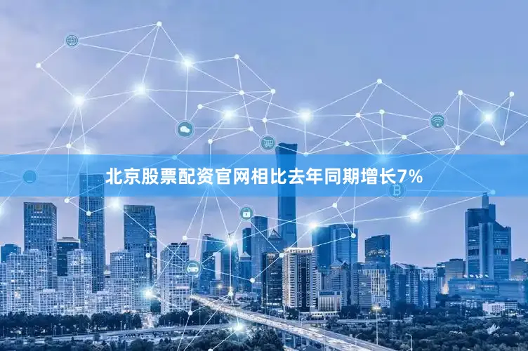 北京股票配资官网相比去年同期增长7%