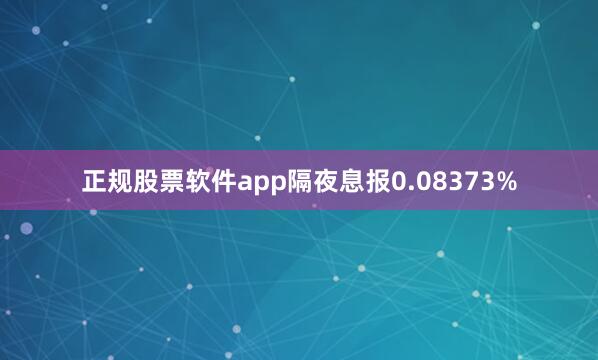 正规股票软件app隔夜息报0.08373%