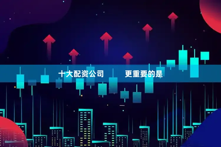 十大配资公司          更重要的是