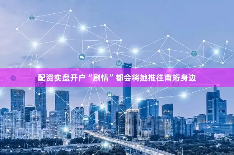 配资实盘开户“剧情”都会将她推往南珩身边