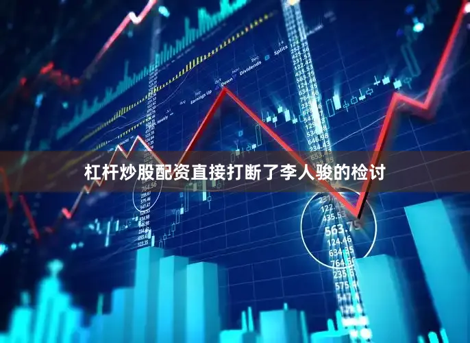 杠杆炒股配资直接打断了李人骏的检讨
