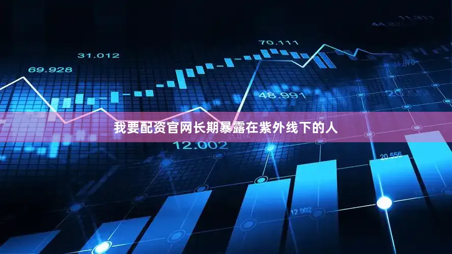 我要配资官网长期暴露在紫外线下的人