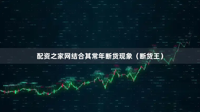配资之家网结合其常年断货现象（断货王）