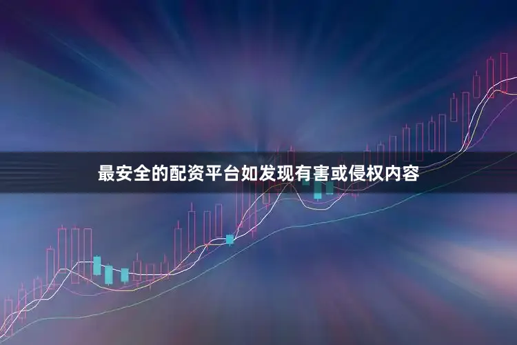 最安全的配资平台如发现有害或侵权内容