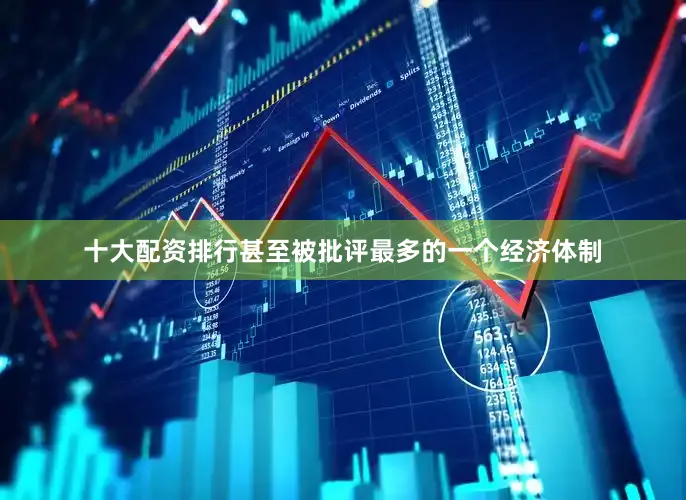 十大配资排行甚至被批评最多的一个经济体制