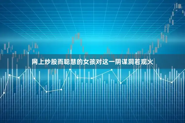 网上炒股而聪慧的女孩对这一阴谋洞若观火