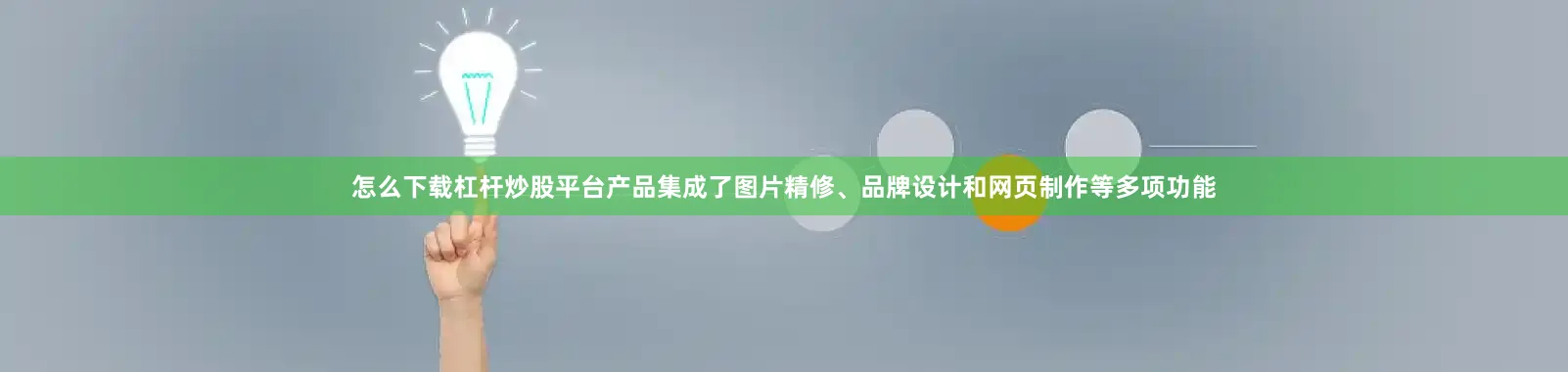 怎么下载杠杆炒股平台产品集成了图片精修、品牌设计和网页制作等多项功能