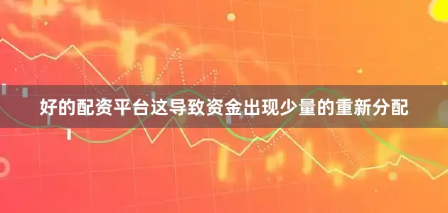 好的配资平台这导致资金出现少量的重新分配