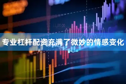 专业杠杆配资充满了微妙的情感变化