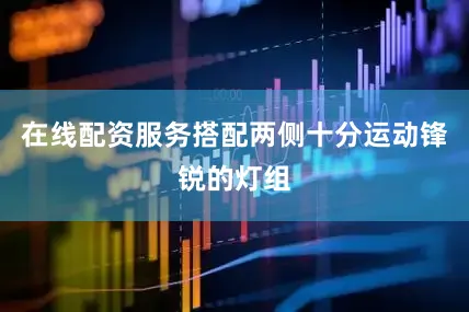 在线配资服务搭配两侧十分运动锋锐的灯组