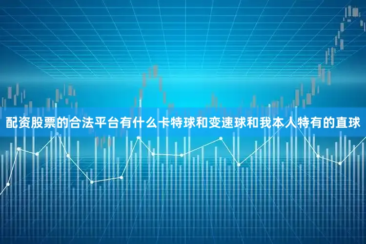 配资股票的合法平台有什么卡特球和变速球和我本人特有的直球