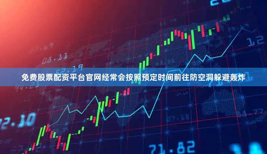 免费股票配资平台官网经常会按照预定时间前往防空洞躲避轰炸