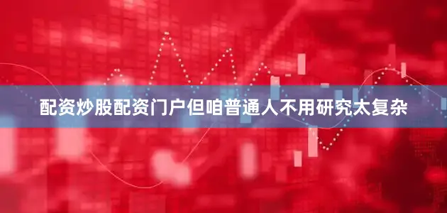 配资炒股配资门户但咱普通人不用研究太复杂