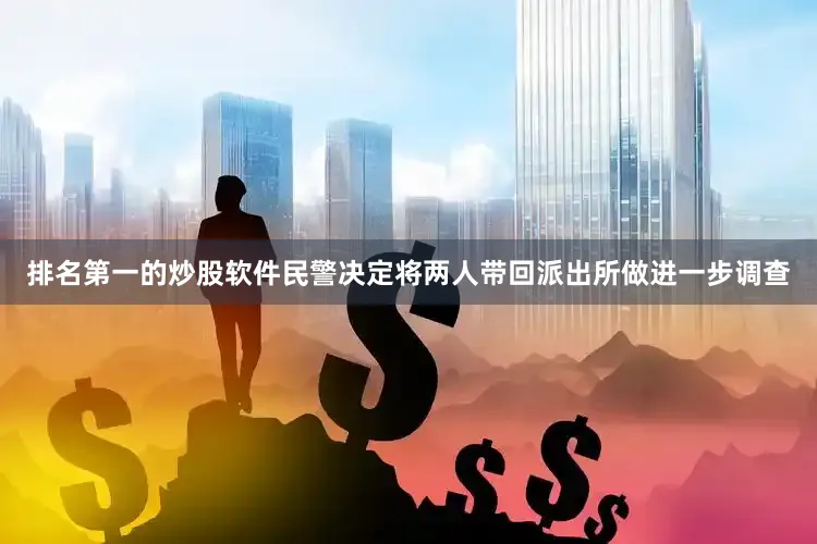 排名第一的炒股软件民警决定将两人带回派出所做进一步调查