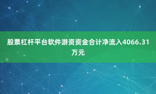 股票杠杆平台软件游资资金合计净流入4066.31万元