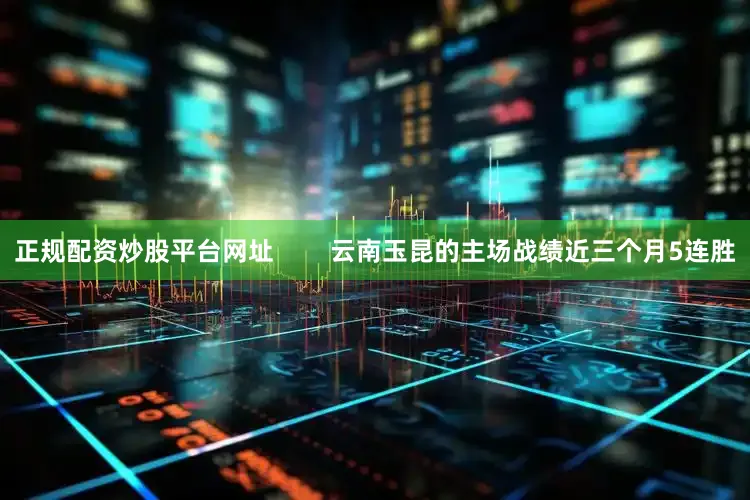 正规配资炒股平台网址        云南玉昆的主场战绩近三个月5连胜