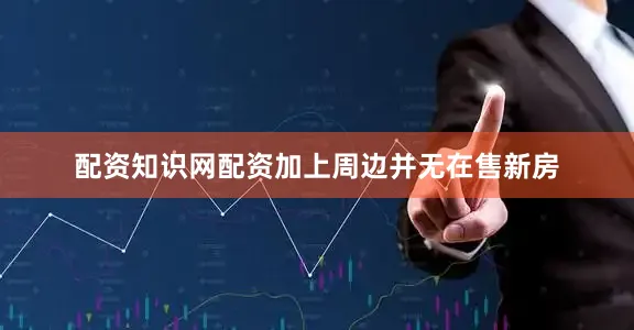 配资知识网配资加上周边并无在售新房
