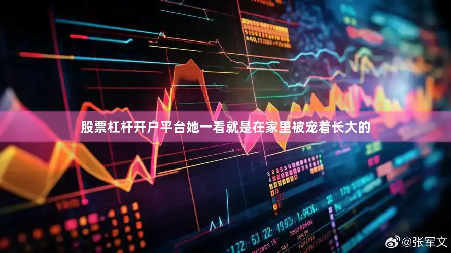 股票杠杆开户平台她一看就是在家里被宠着长大的