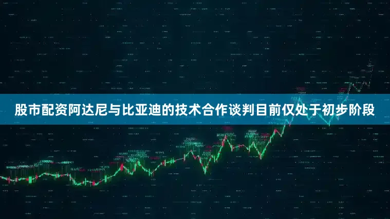 股市配资阿达尼与比亚迪的技术合作谈判目前仅处于初步阶段