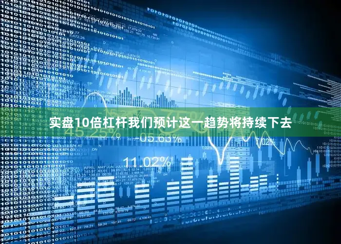 实盘10倍杠杆我们预计这一趋势将持续下去