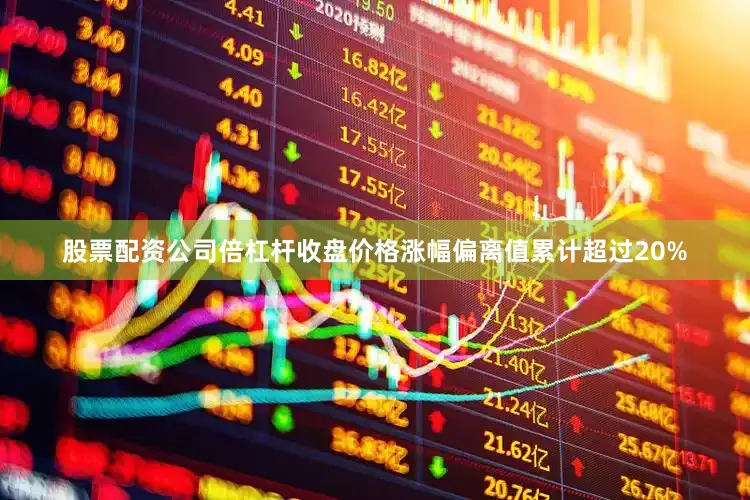 股票配资公司倍杠杆收盘价格涨幅偏离值累计超过20%
