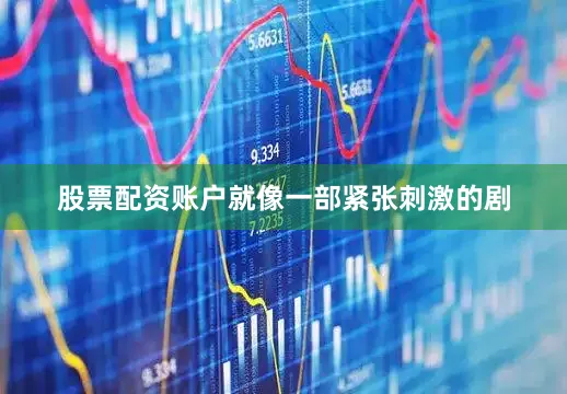 股票配资账户就像一部紧张刺激的剧