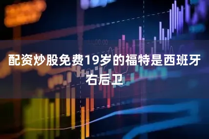 配资炒股免费19岁的福特是西班牙右后卫